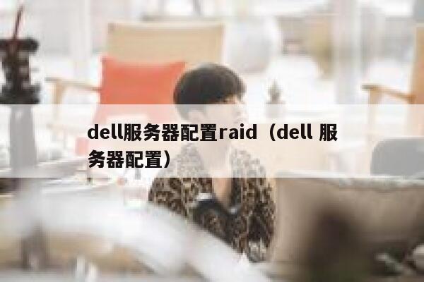 dell服务器配置raid（dell 服务器配置） 第1张