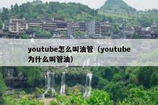 youtube怎么叫油管（youtube为什么叫管油） 第1张