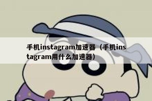 手机instagram加速器（手机instagram用什么加速器） 第1张