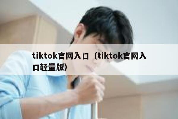 tiktok官网入口（tiktok官网入口轻量版） 第1张