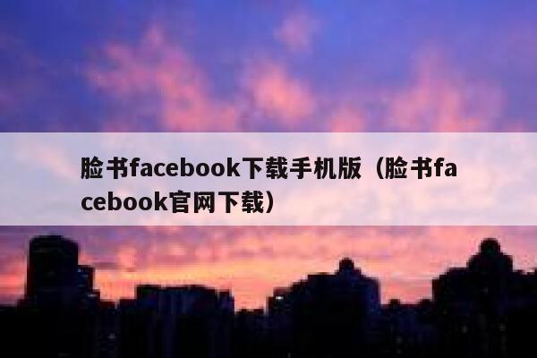 脸书facebook下载手机版（脸书facebook官网下载） 第1张