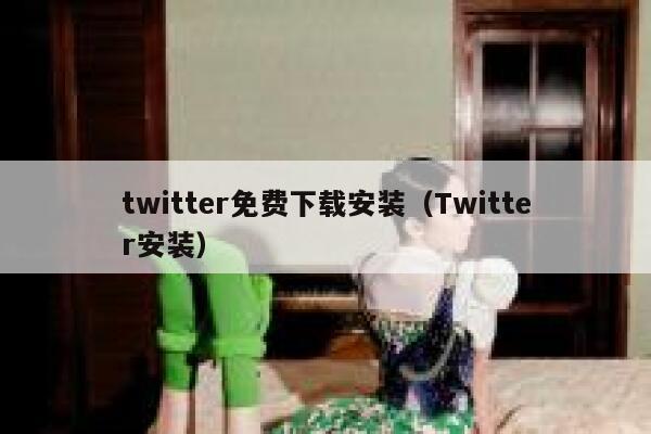 twitter免费下载安装（Twitter安装） 第1张