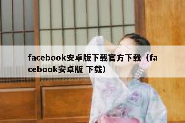 facebook安卓版下载官方下载（facebook安卓版 下载） 第1张