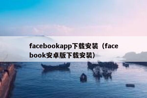 facebookapp下载安装（facebook安卓版下载安装） 第1张