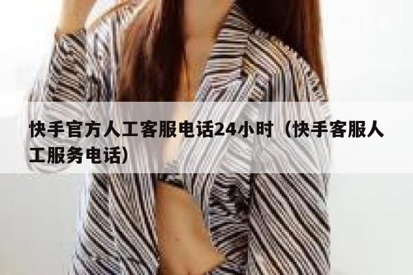 快手官方人工客服电话24小时（快手客服人工服务电话） 第1张