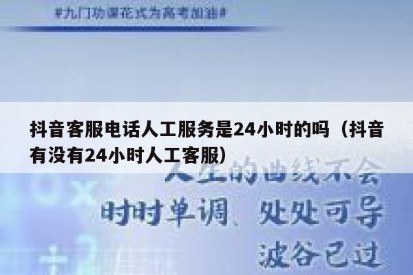 抖音客服电话人工服务是24小时的吗（抖音有没有24小时人工客服） 第1张