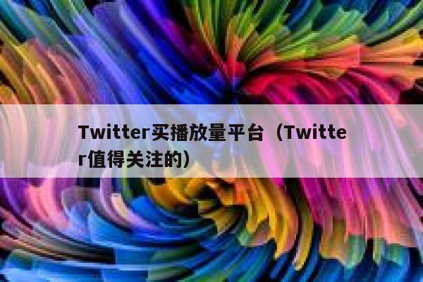 Twitter买播放量平台（Twitter值得关注的） 第1张