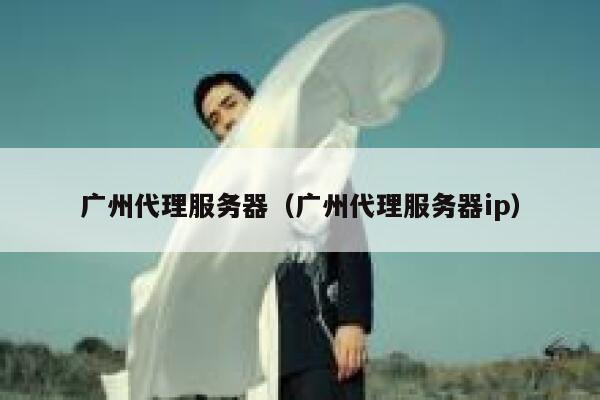 广州代理服务器（广州代理服务器ip） 第1张