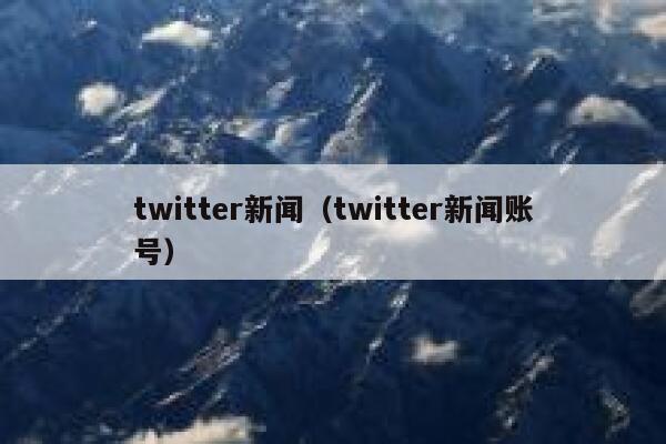 twitter新闻（twitter新闻账号） 第1张