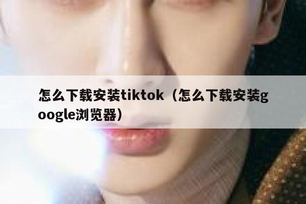 怎么下载安装tiktok（怎么下载安装google浏览器） 第1张