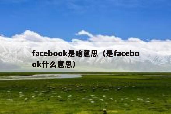 facebook是啥意思（是facebook什么意思） 第1张