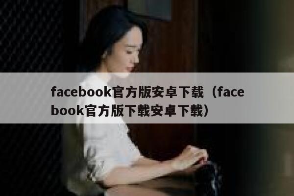 facebook官方版安卓下载（facebook官方版下载安卓下载） 第1张