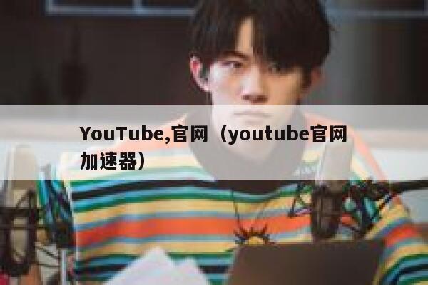 YouTube,官网（youtube官网加速器） 第1张