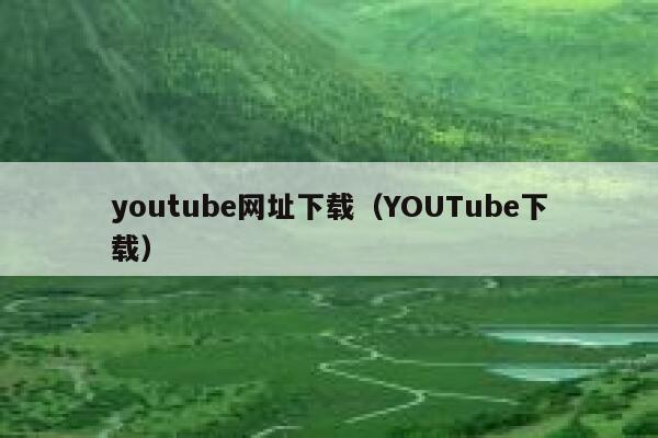 youtube网址下载（YOUTube下载） 第1张