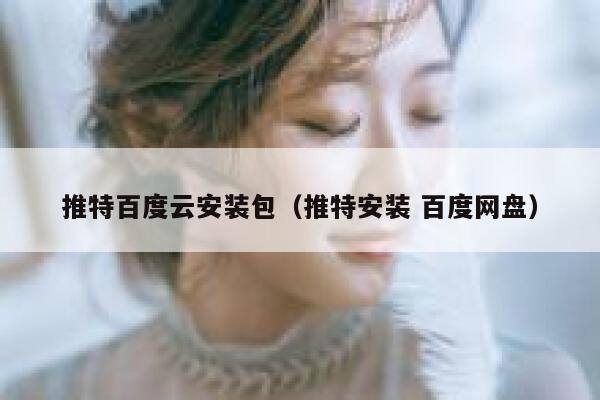 推特百度云安装包（推特安装 百度网盘） 第1张