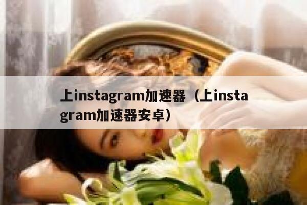 上instagram加速器（上instagram加速器安卓） 第1张