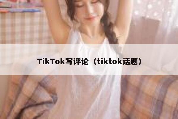 TikTok写评论（tiktok话题） 第1张