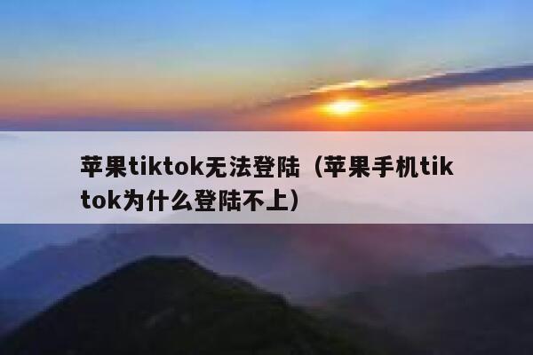 苹果tiktok无法登陆（苹果手机tiktok为什么登陆不上） 第1张