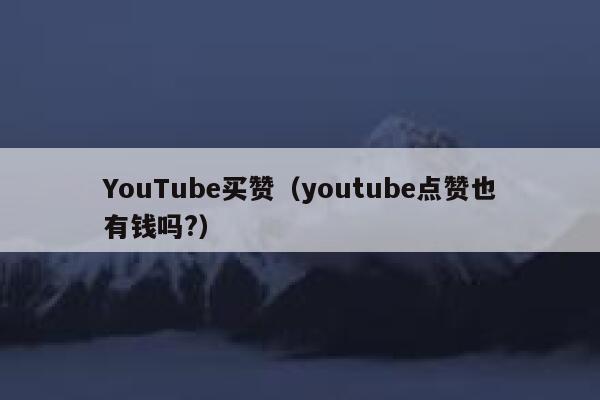 YouTube买赞（youtube点赞也有钱吗?） 第1张