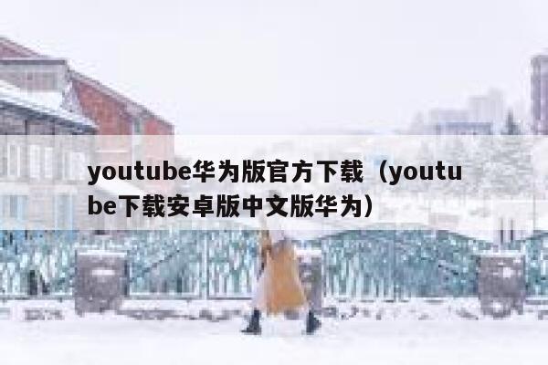 youtube华为版官方下载（youtube下载安卓版中文版华为） 第1张