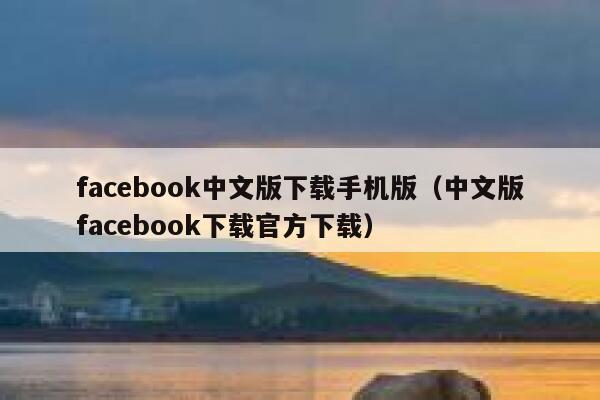 facebook中文版下载手机版（中文版facebook下载官方下载） 第1张