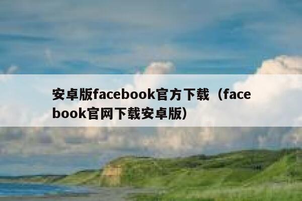 安卓版facebook官方下载（facebook官网下载安卓版） 第1张