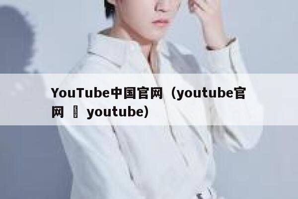 YouTube中国官网（youtube官网 – youtube） 第1张