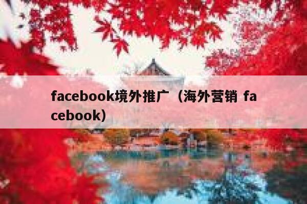 facebook境外推广（海外营销 facebook） 第1张