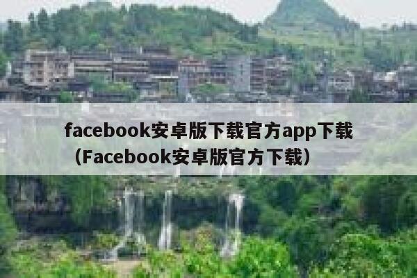 facebook安卓版下载官方app下载（Facebook安卓版官方下载） 第1张