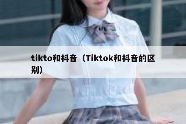 tikto和抖音（Tiktok和抖音的区别） 第1张