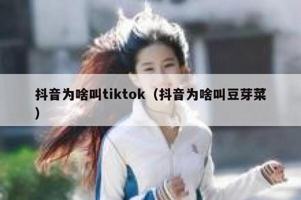 抖音为啥叫tiktok（抖音为啥叫豆芽菜） 第1张