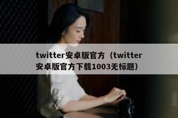 twitter安卓版官方（twitter安卓版官方下载1003无标题） 第1张