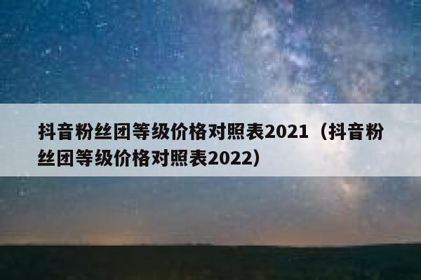 抖音粉丝团等级价格对照表2021（抖音粉丝团等级价格对照表2022） 第1张