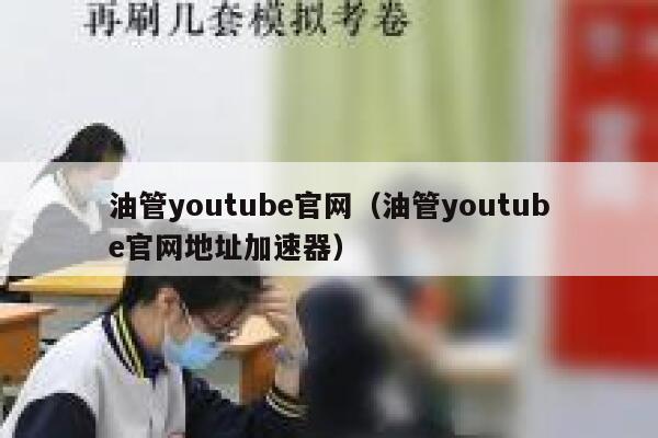 油管youtube官网（油管youtube官网地址加速器） 第1张