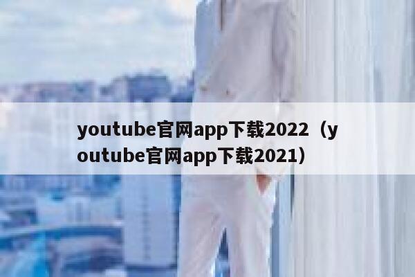 youtube官网app下载2022（youtube官网app下载2021） 第1张