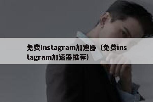 免费Instagram加速器（免费instagram加速器推荐） 第1张