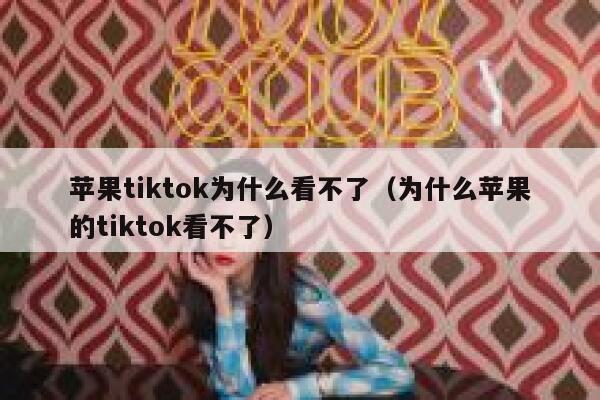 苹果tiktok为什么看不了（为什么苹果的tiktok看不了） 第1张