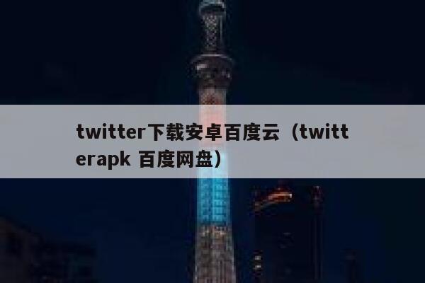 twitter下载安卓百度云（twitterapk 百度网盘） 第1张