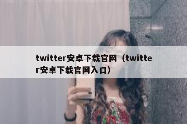 twitter安卓下载官网（twitter安卓下载官网入口） 第1张