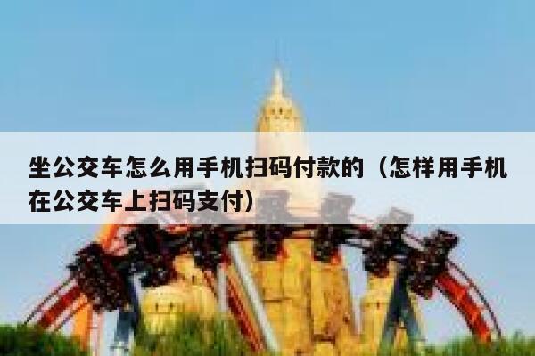 坐公交车怎么用手机扫码付款的（怎样用手机在公交车上扫码支付） 第1张