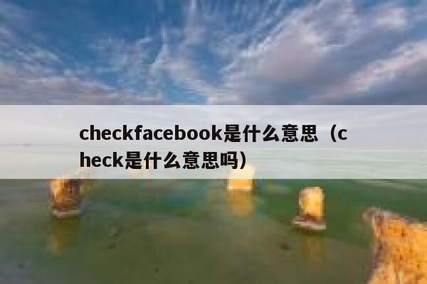 checkfacebook是什么意思（check是什么意思吗） 第1张