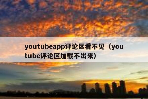 youtubeapp评论区看不见（youtube评论区加载不出来） 第1张