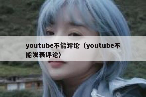 youtube不能评论（youtube不能发表评论） 第1张