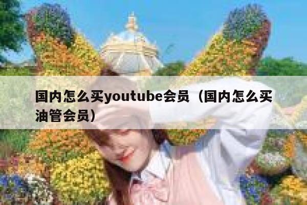 国内怎么买youtube会员（国内怎么买油管会员） 第1张