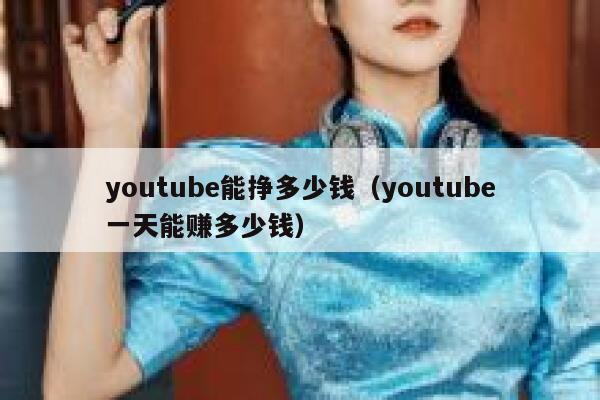 youtube能挣多少钱（youtube一天能赚多少钱） 第1张