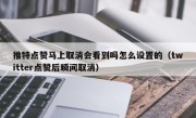 推特点赞马上取消会看到吗怎么设置的（twitter点赞后瞬间取消）