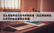 怎么增加微信公众号的粉丝量（怎么增加微信公众号的粉丝量和点赞量）