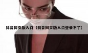 抖音网页版入口（抖音网页版入口登录不了）