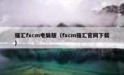 福汇fxcm电脑版（fxcm福汇官网下载）