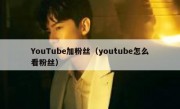 YouTube加粉丝（youtube怎么看粉丝）